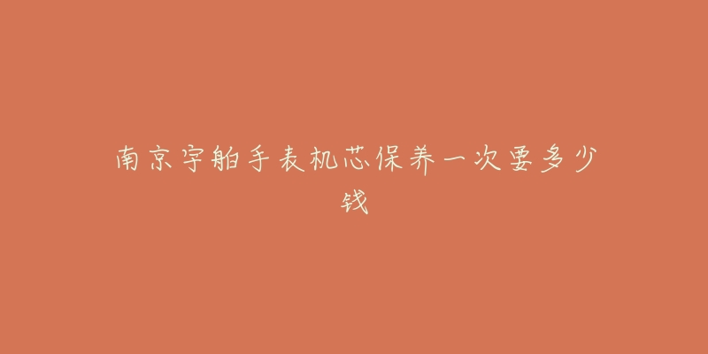 南京宇舶手表机芯保养一次要多少钱-名表号 南京宇舶手表机芯保养一次要多少钱