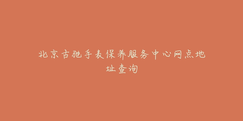 北京古驰手表保养服务中心网点地址查询-名表号 北京古驰手表保养服务中心网点地址查询