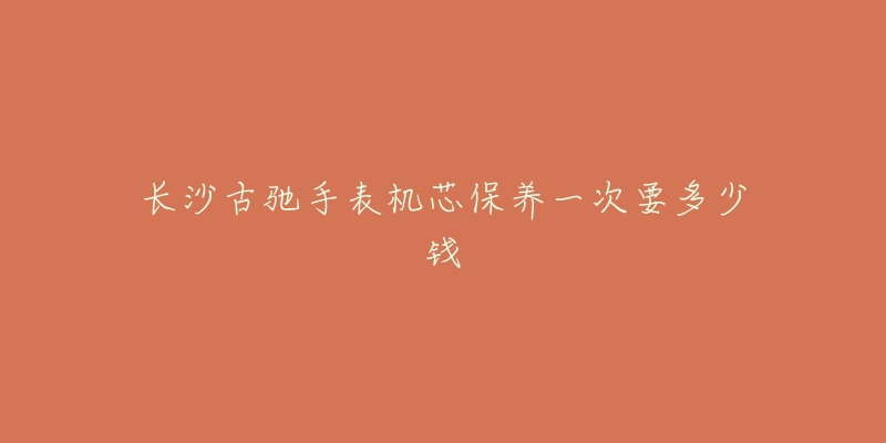 长沙古驰手表机芯保养一次要多少钱-名表号 长沙古驰手表机芯保养一次要多少钱