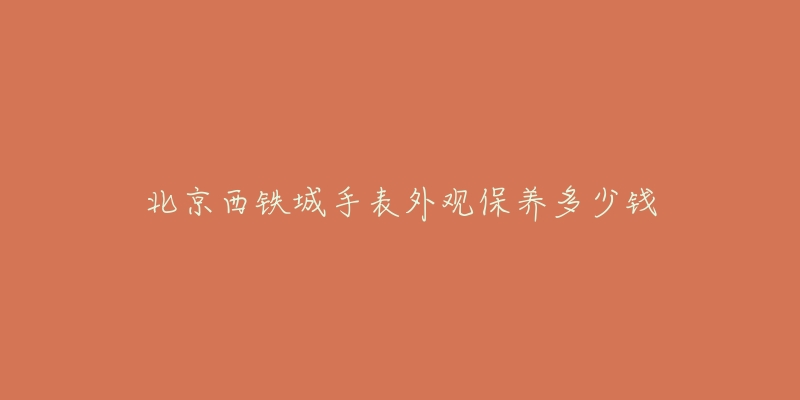 北京西铁城手表外观保养多少钱-名表号 北京西铁城手表外观保养多少钱