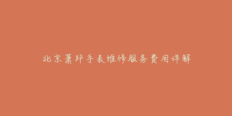 北京萧邦手表维修服务费用详解-名表号 北京萧邦手表维修服务费用详解
