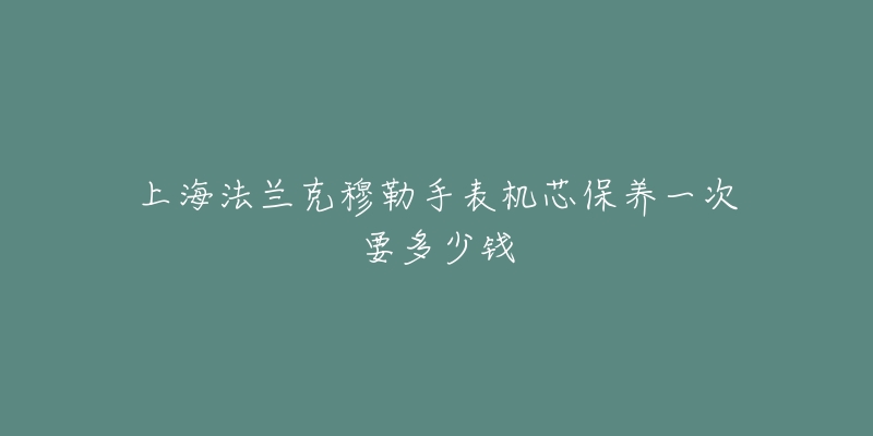 上海法兰克穆勒手表机芯保养一次要多少钱-名表号 上海法兰克穆勒手表机芯保养一次要多少钱