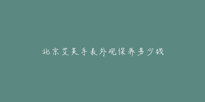 北京艾美手表外观保养多少钱-名表号 北京艾美手表外观保养多少钱