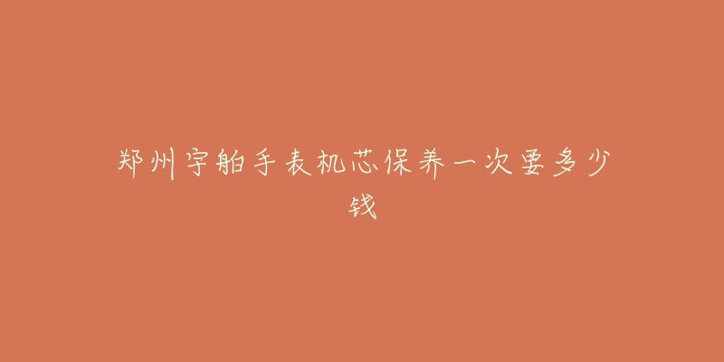 郑州宇舶手表机芯保养一次要多少钱-名表号 郑州宇舶手表机芯保养一次要多少钱