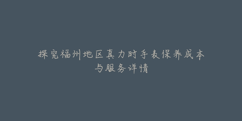 探究福州地区真力时手表保养成本与服务详情-名表号 探究福州地区真力时手表保养成本与服务详情