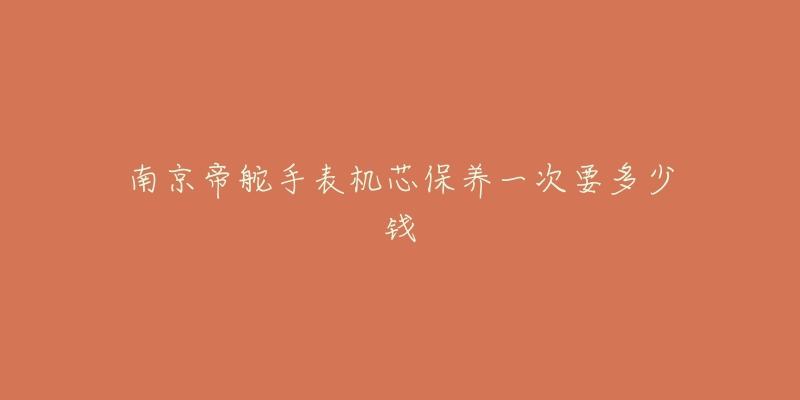 南京帝舵手表机芯保养一次要多少钱-名表号 南京帝舵手表机芯保养一次要多少钱