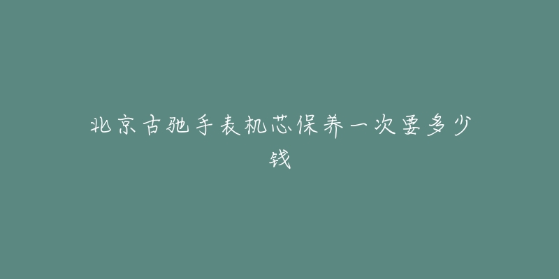 北京古驰手表机芯保养一次要多少钱-名表号 北京古驰手表机芯保养一次要多少钱