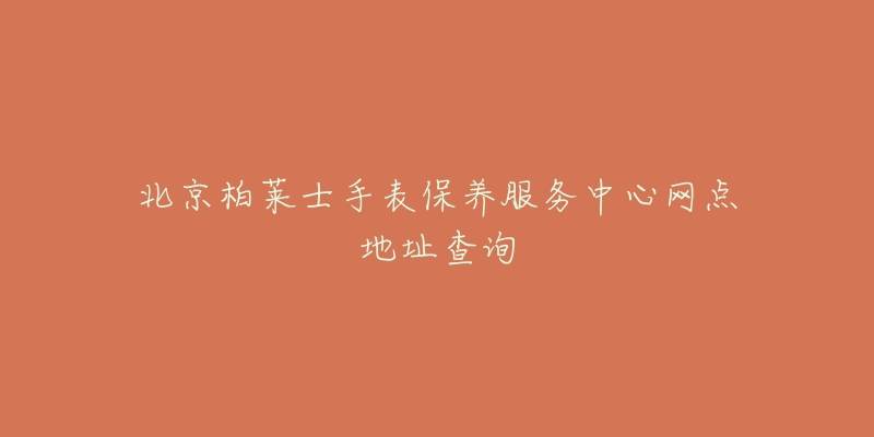 北京柏莱士手表保养服务中心网点地址查询-名表号 北京柏莱士手表保养服务中心网点地址查询