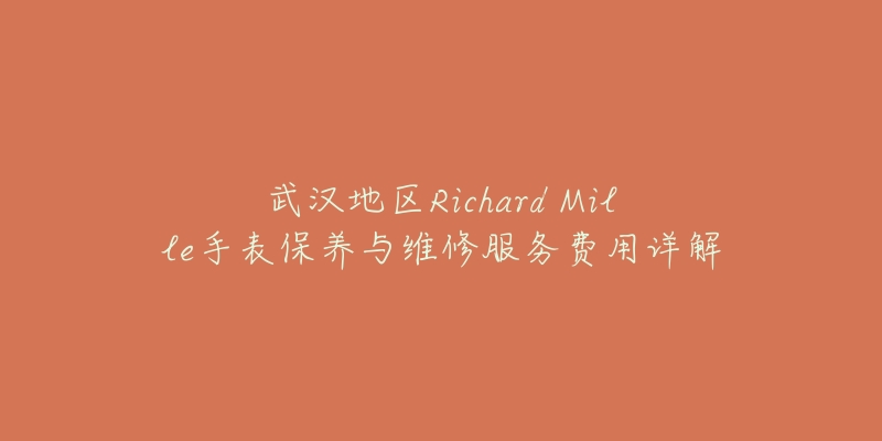 武汉地区Richard Mille手表保养与维修服务费用详解