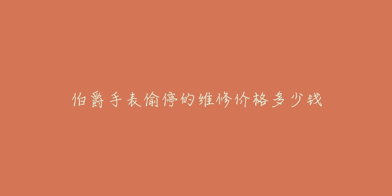 伯爵手表偷停的维修价格多少钱-名表号 伯爵手表偷停的维修价格多少钱