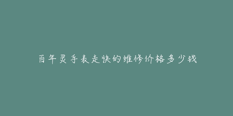 百年灵手表走快的维修价格多少钱-名表号 百年灵手表走快的维修价格多少钱