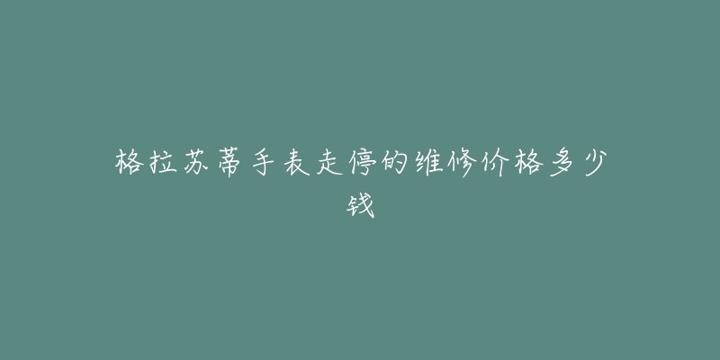 格拉苏蒂手表走停的维修价格多少钱-名表号 格拉苏蒂手表走停的维修价格多少钱