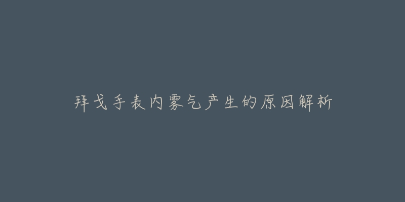 拜戈手表内雾气产生的原因解析-名表号 拜戈手表内雾气产生的原因解析
