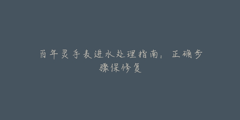 百年灵手表进水处理指南:正确步骤保修复-名表号 百年灵手表进水处理指南:正确步骤保修复