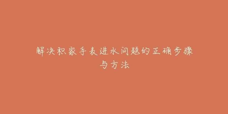 解决积家手表进水问题的正确步骤与方法-名表号 解决积家手表进水问题的正确步骤与方法