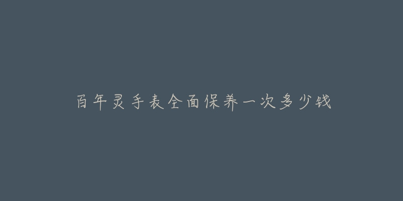 百年灵手表全面保养一次多少钱-名表号 百年灵手表全面保养一次多少钱