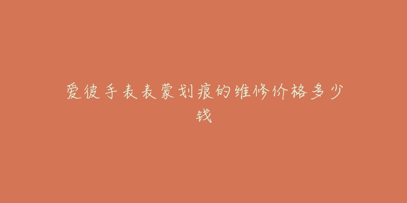 爱彼手表表蒙划痕的维修价格多少钱-名表号 爱彼手表表蒙划痕的维修价格多少钱