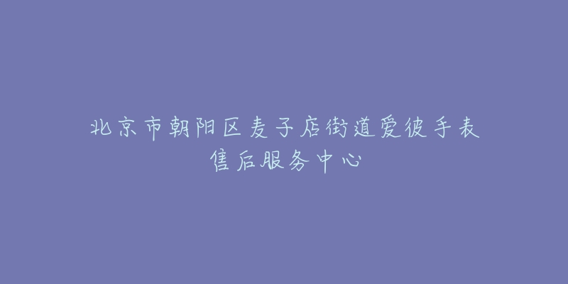 北京市朝阳区麦子店街道爱彼手表售后服务中心-名表号 北京市朝阳区麦子店街道爱彼手表售后服务中心
