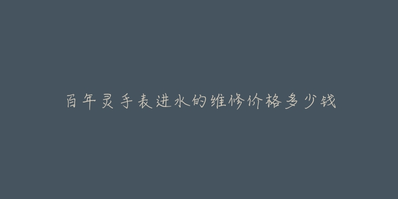 百年灵手表进水的维修价格多少钱-名表号 百年灵手表进水的维修价格多少钱