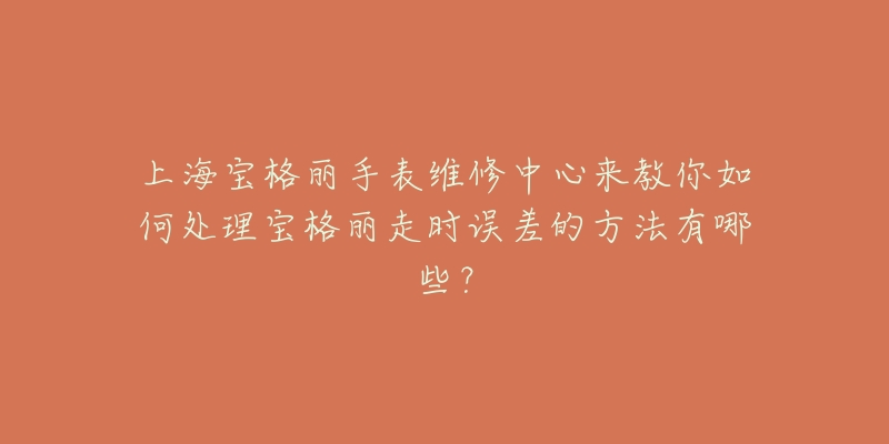 上海宝格丽手表维修中心来教你如何处理宝格丽走时误差的方法有哪些?-名表号 上海宝格丽手表维修中心来教你如何处理宝格丽走时误差的方法有哪些?
