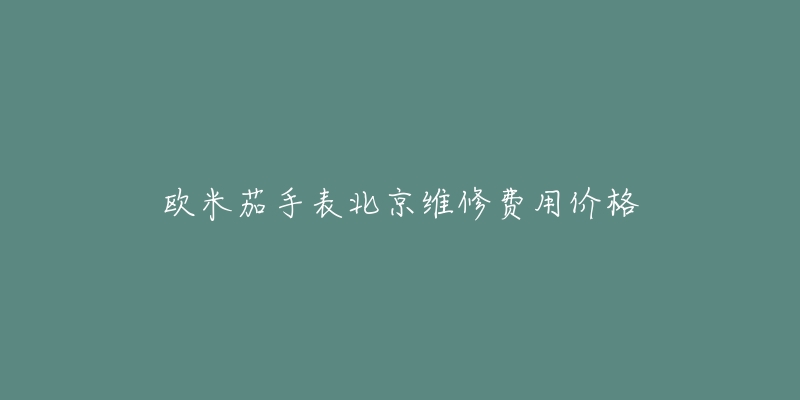 欧米茄手表北京维修费用价格-名表号 欧米茄手表北京维修费用价格