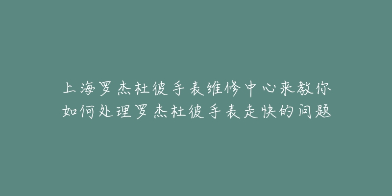 上海罗杰杜彼手表维修中心来教你如何处理罗杰杜彼手表走快的问题-名表号 上海罗杰杜彼手表维修中心来教你如何处理罗杰杜彼手表走快的问题