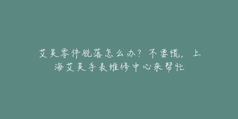 艾美零件脱落怎么办?不要慌,上海艾美手表维修中心来帮忙-名表号 艾美零件脱落怎么办?不要慌,上海艾美手表维修中心来帮忙