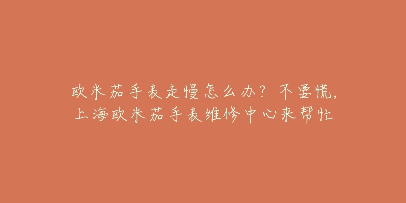 欧米茄手表走慢怎么办?不要慌,上海欧米茄手表维修中心来帮忙-名表号 欧米茄手表走慢怎么办?不要慌,上海欧米茄手表维修中心来帮忙