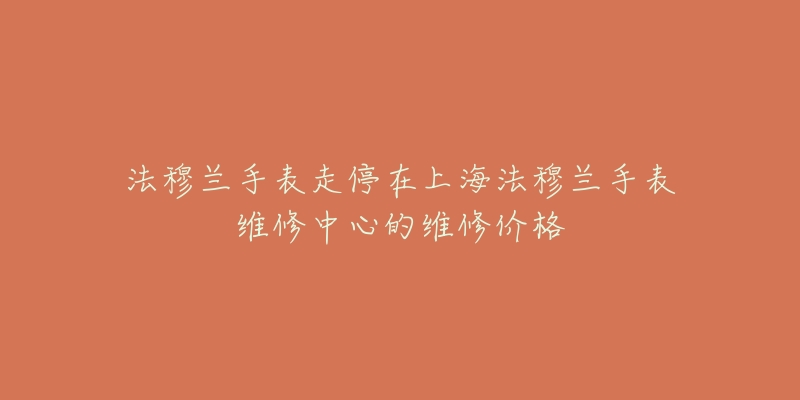 法穆兰手表走停在上海法穆兰手表维修中心的维修价格-名表号 法穆兰手表走停在上海法穆兰手表维修中心的维修价格