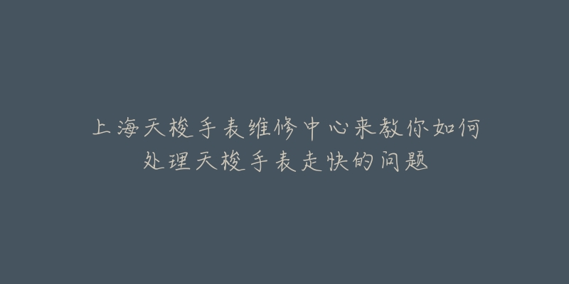 上海天梭手表维修中心来教你如何处理天梭手表走快的问题