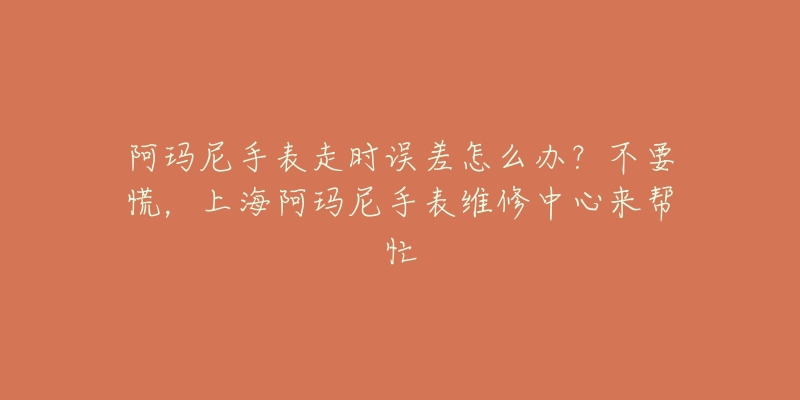 阿玛尼手表走时误差怎么办?不要慌,上海阿玛尼手表维修中心来帮忙-名表号 阿玛尼手表走时误差怎么办?不要慌,上海阿玛尼手表维修中心来帮忙