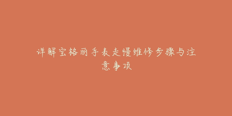详解宝格丽手表走慢维修步骤与注意事项-名表号 详解宝格丽手表走慢维修步骤与注意事项