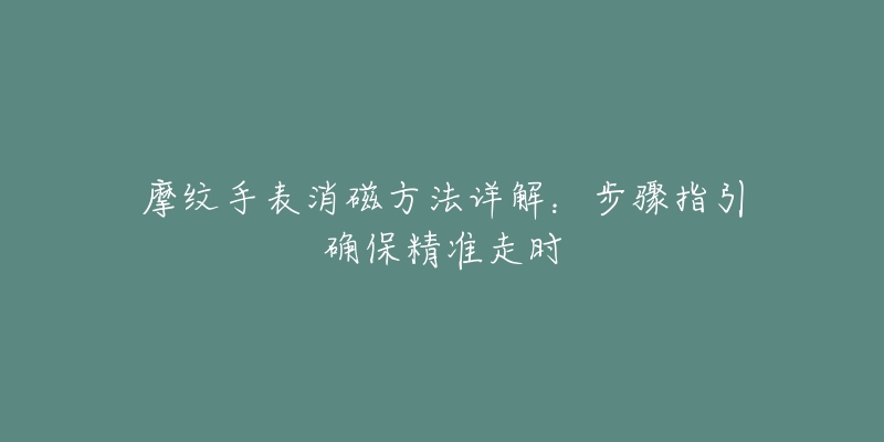 摩纹手表消磁方法详解:步骤指引确保精准走时-名表号 摩纹手表消磁方法详解:步骤指引确保精准走时