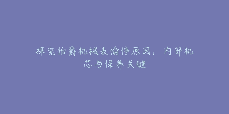 探究伯爵机械表偷停原因:内部机芯与保养关键-名表号 探究伯爵机械表偷停原因:内部机芯与保养关键