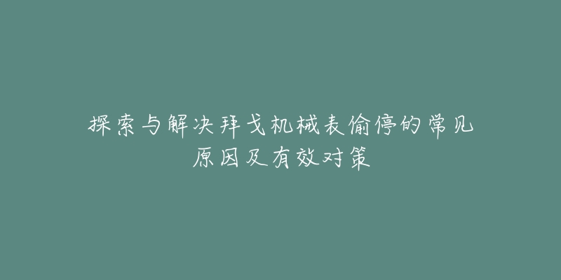探索与解决拜戈机械表偷停的常见原因及有效对策-名表号 探索与解决拜戈机械表偷停的常见原因及有效对策