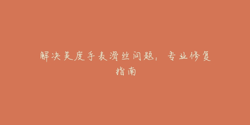解决美度手表滑丝问题:专业修复指南-名表号 解决美度手表滑丝问题:专业修复指南