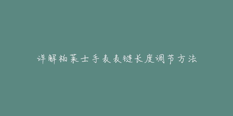 详解柏莱士手表表链长度调节方法-名表号 详解柏莱士手表表链长度调节方法