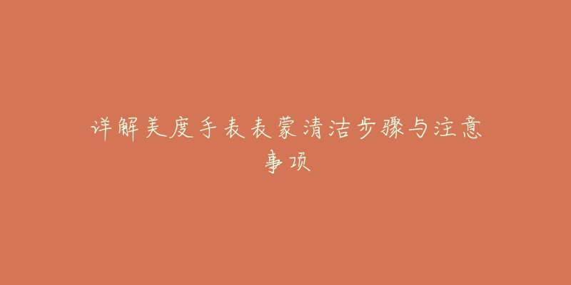 详解美度手表表蒙清洁步骤与注意事项-名表号 详解美度手表表蒙清洁步骤与注意事项