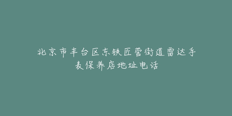 北京市丰台区东铁匠营街道雷达手表保养店地址电话-名表号 北京市丰台区东铁匠营街道雷达手表保养店地址电话