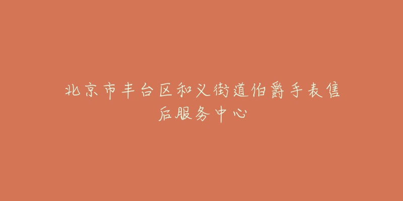 北京市丰台区和义街道伯爵手表售后服务中心-名表号 北京市丰台区和义街道伯爵手表售后服务中心