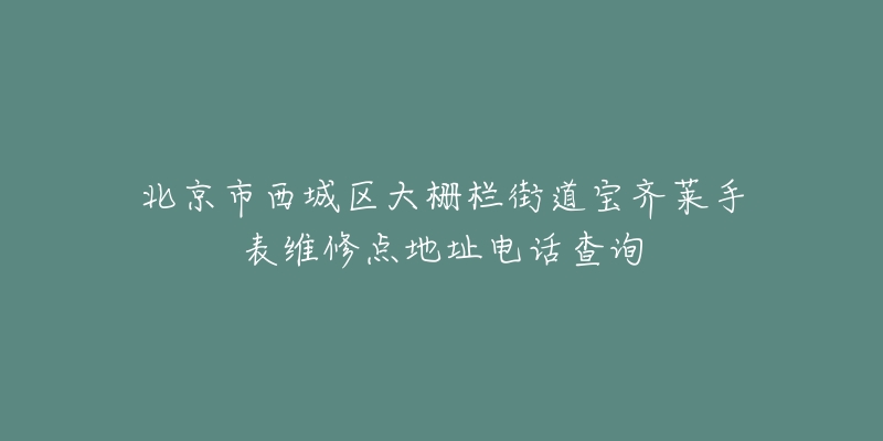 北京市西城区大栅栏街道宝齐莱手表维修点地址电话查询-名表号 北京市西城区大栅栏街道宝齐莱手表维修点地址电话查询