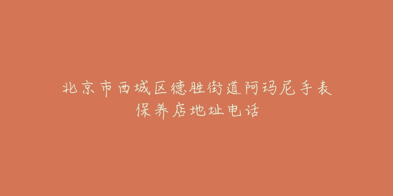 北京市西城区德胜街道阿玛尼手表保养店地址电话-名表号 北京市西城区德胜街道阿玛尼手表保养店地址电话