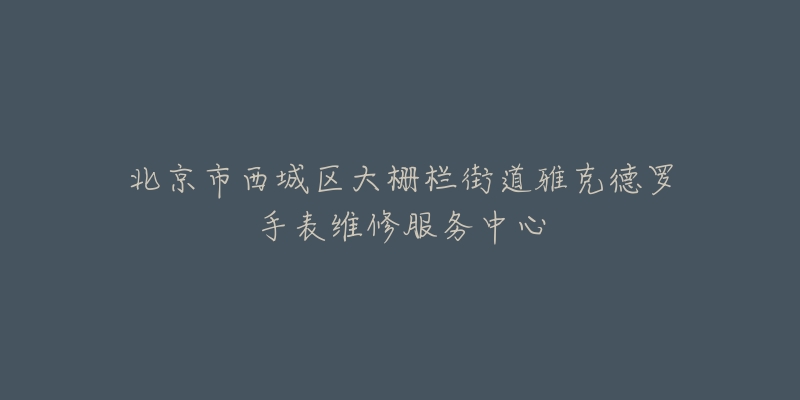 北京市西城区大栅栏街道雅克德罗手表维修服务中心-名表号 北京市西城区大栅栏街道雅克德罗手表维修服务中心
