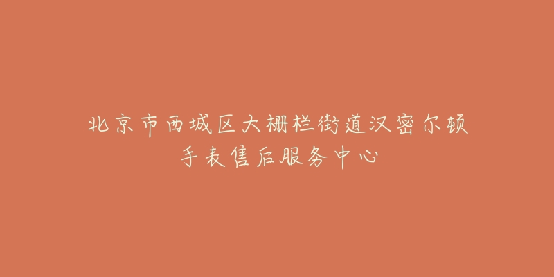 北京市西城区大栅栏街道汉密尔顿手表售后服务中心-名表号 北京市西城区大栅栏街道汉密尔顿手表售后服务中心