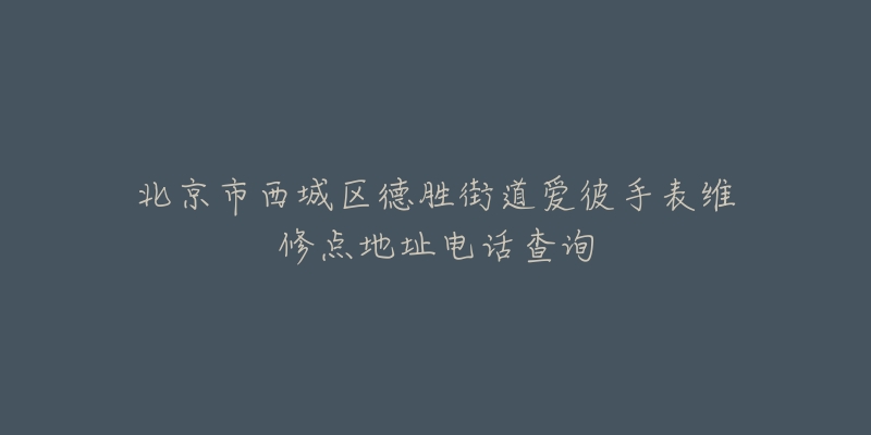 北京市西城区德胜街道爱彼手表维修点地址电话查询-名表号 北京市西城区德胜街道爱彼手表维修点地址电话查询