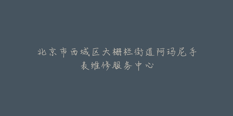 北京市西城区大栅栏街道阿玛尼手表维修服务中心