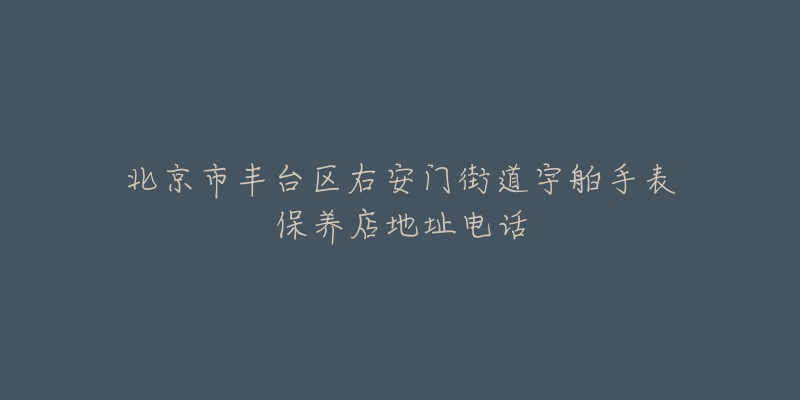 北京市丰台区右安门街道宇舶手表保养店地址电话-名表号 北京市丰台区右安门街道宇舶手表保养店地址电话