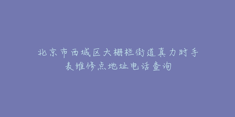 北京市西城区大栅栏街道真力时手表维修点地址电话查询-名表号 北京市西城区大栅栏街道真力时手表维修点地址电话查询