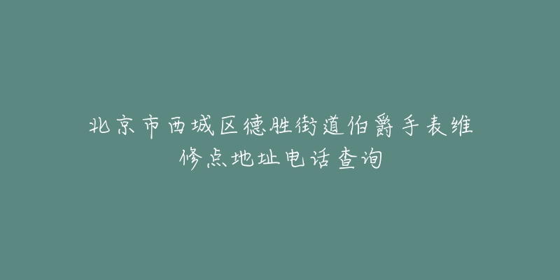 北京市西城区德胜街道伯爵手表维修点地址电话查询-名表号 北京市西城区德胜街道伯爵手表维修点地址电话查询