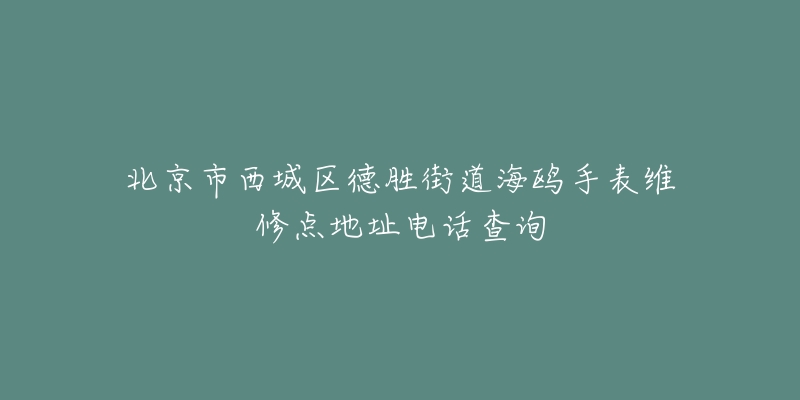 北京市西城区德胜街道海鸥手表维修点地址电话查询-名表号 北京市西城区德胜街道海鸥手表维修点地址电话查询